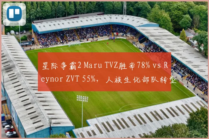 星际争霸2 Maru TVZ胜率78% vs Reynor ZVT 55%，人族生化部队转型效率成关键