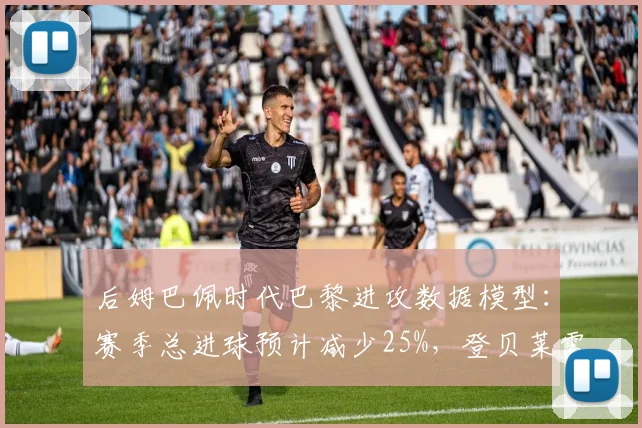 后姆巴佩时代巴黎进攻数据模型：赛季总进球预计减少25%，登贝莱需扛旗